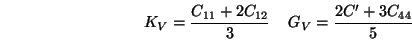 \begin{displaymath}
K_V={C_{11}+2 C_{12} \over 3} \;\;\;\;
G_V={2 C'+3 C_{44} \over 5}
\end{displaymath}