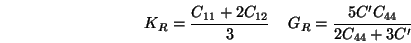 \begin{displaymath}
K_R={C_{11}+2 C_{12} \over 3} \;\;\;\;
G_R= {5 C' C_{44} \over 2 C_{44}+3 C'}
\end{displaymath}