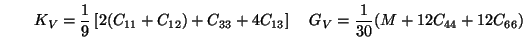 \begin{displaymath}
K_V= {1 \over 9} \left[ 2(C_{11}+C_{12}) +C_{33} + 4 C_{13} \right] \;\;\;\;
G_V= {1 \over 30}(M + 12 C_{44} + 12 C_{66})
\end{displaymath}