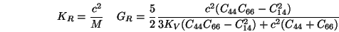 \begin{displaymath}
K_R = {c^2 \over M} \;\;\;\;
G_R = {5 \over 2} {c^2 (C_{44} ...
...) \over 3 K_V (C_{44} C_{66} - C_{14}^2) + c^2(C_{44}+C_{66})}
\end{displaymath}